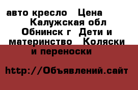 авто кресло › Цена ­ 2 500 - Калужская обл., Обнинск г. Дети и материнство » Коляски и переноски   